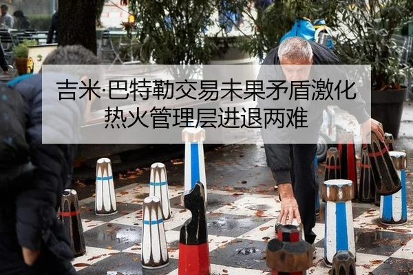 吉米·巴特勒交易未果矛盾激化 热火管理层进退两难