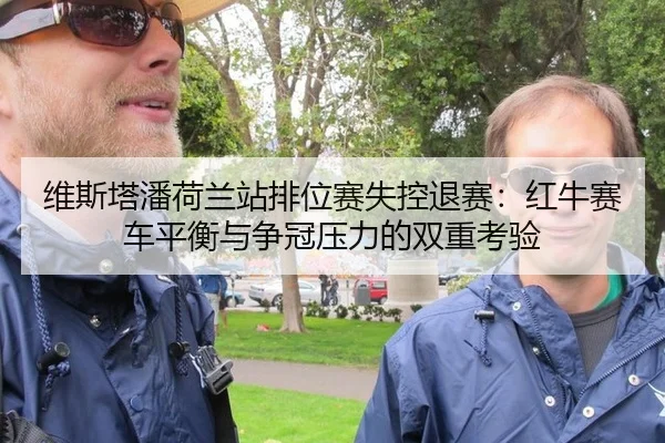 维斯塔潘荷兰站排位赛失控退赛：红牛赛车平衡与争冠压力的双重考验